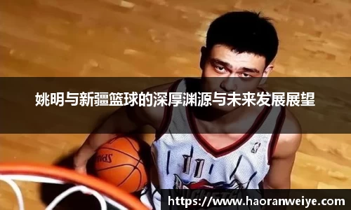 姚明与新疆篮球的深厚渊源与未来发展展望