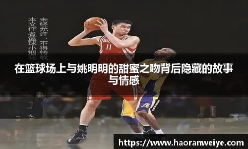 在篮球场上与姚明明的甜蜜之吻背后隐藏的故事与情感