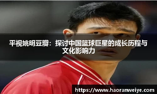 平视姚明豆瓣：探讨中国篮球巨星的成长历程与文化影响力