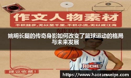 姚明长腿的传奇身影如何改变了篮球运动的格局与未来发展