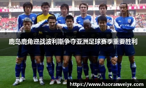 鹿岛鹿角迎战波利斯争夺亚洲足球赛季重要胜利