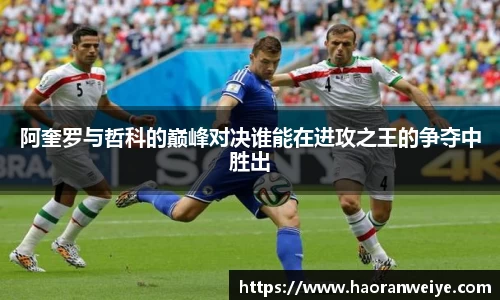 阿奎罗与哲科的巅峰对决谁能在进攻之王的争夺中胜出