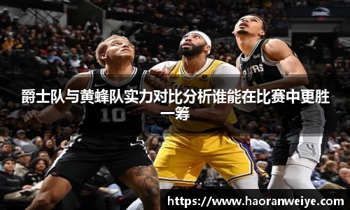 爵士队与黄蜂队实力对比分析谁能在比赛中更胜一筹