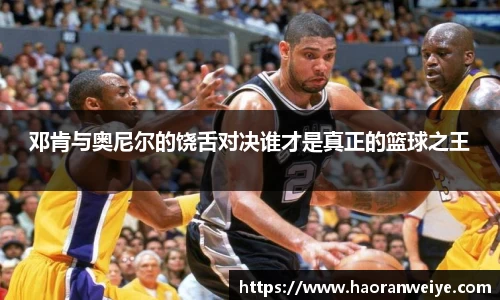 足球直播邓肯与奥尼尔的饶舌对决谁才是真正的篮球之王