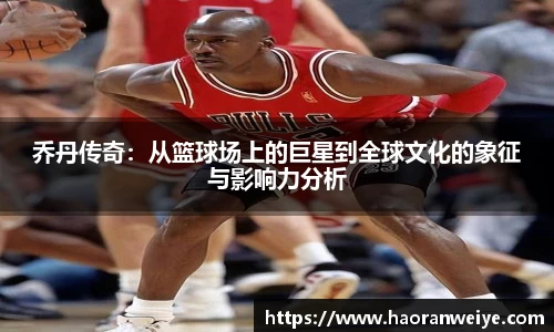足球直播乔丹传奇：从篮球场上的巨星到全球文化的象征与影响力分析